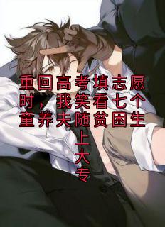 重回高考填志愿时，我笑看七个童养夫随贫困生上大专