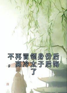不再冒领身份后，高冷太子后悔了