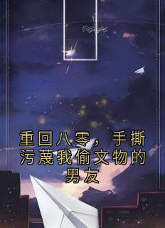 重回八零，手撕污蔑我偷文物的男友