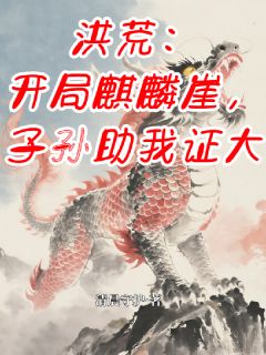 洪荒：开局麒麟崖，子孙助我证大