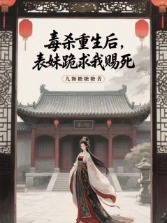 毒杀重生后，表妹跪求我赐死