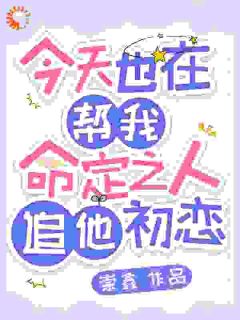 今天也在帮我命定之人追他初恋