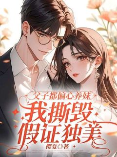 父子都偏心养妹，我撕毁假证独美