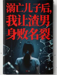 溺亡儿子后，我让渣男身败名裂