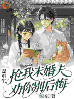 双重生：抢我未婚夫，劝你别后悔