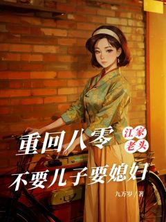 重回八零，江家老头不要儿子要媳妇