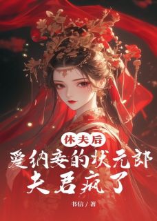 休夫后，爱纳妾的状元郎夫君疯了