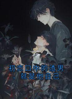 初恋口中的渣男，就是他自己