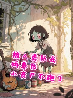 被人类队长娇养后，小丧尸不逃了