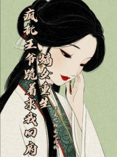 嫡女重生：疯批王爷跪着求我回府