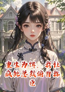 重生为饵，我让疯批总裁俯首称臣