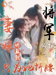 妻妹娇且软，偏执将军只为她折腰