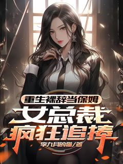 重生裸辞当保姆，女总裁疯狂追捧