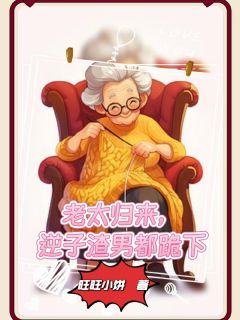 老太归来，逆子渣男都跪下