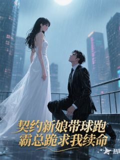 契约新娘带球跑，霸总跪求我续命