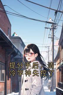 提分手后，清冷学神失控了