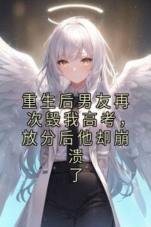 重生后男友再次毁我高考，放分后他却崩溃了