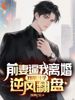 前妻逼我离婚：我带儿子逆风翻盘