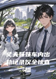 丈夫妹妹车内出轨记录仪全球直播