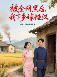 被全网黑后，我下乡嫁糙汉