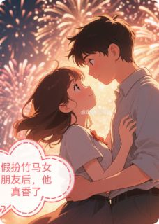 假扮竹马女朋友后，他真香了