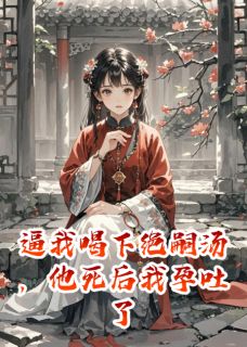 逼我喝下绝嗣汤，他死后我孕吐了
