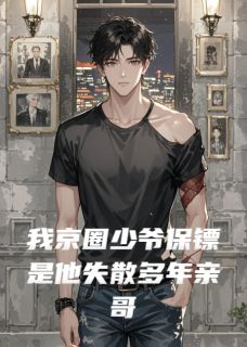 我京圈少爷保镖是他失散多年亲哥