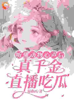 听懂动物心声后，真千金直播吃瓜