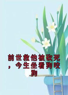 前世救他被砍死，今生坐看狗咬狗