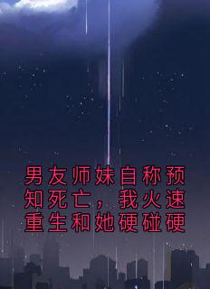 男友师妹自称预知死亡，我火速重生和她硬碰硬