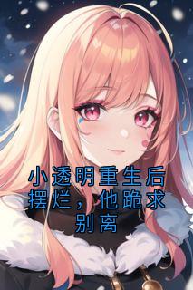 小透明重生后摆烂，他跪求别离