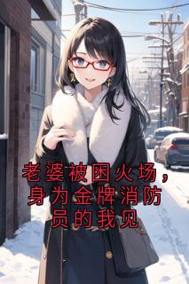 老婆被困火场，身为金牌消防员的我见