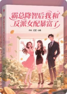 霸总降智后我和反派女配暴富了
