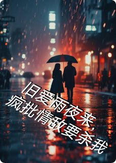 旧爱雨夜来，疯批情敌要杀