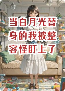 当白月光替身的我被整容怪盯上了
