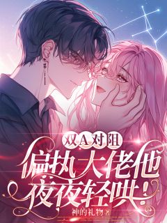 双A对阻，偏执大佬他夜夜轻哄！