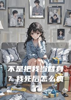 不是把我当替身？我死后怎么疯了