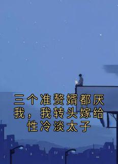三个准赘婿都厌我，我转头嫁给性冷淡太子