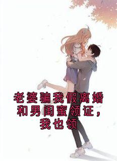 老婆骗我假离婚和男闺蜜领证，我也领