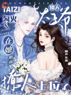 勾火！撩人太子爷在她婚前上位了