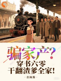 骗家产？穿书六零干翻渣爹全家！