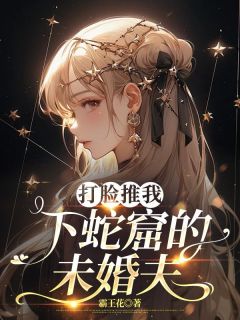 打脸推我下蛇窟的未婚夫
