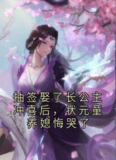 抽签娶了长公主冲喜后，状元童养媳悔哭了