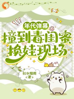 年代弹幕：撞到毒闺蜜换娃现场
