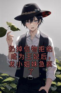 扔掉信物拒绝成为王妃后，发小姐妹急疯了