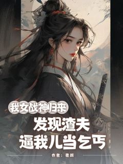 我女战神归来，发现渣夫逼我儿当乞丐