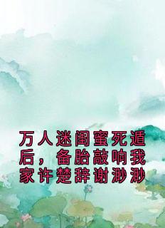 万人迷闺蜜死遁后，备胎敲响我家许楚辞谢渺渺