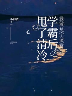 甩了清冷学霸后，我看见了弹幕
