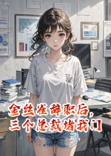 金丝雀辞职后，三个总裁堵我门