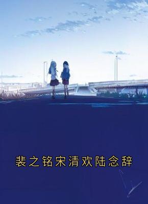 裴之铭宋清欢陆念辞